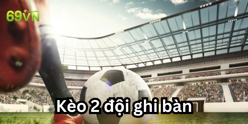 Kèo 2 đội ghi bàn: 7 Cách soi kèo chuẩn dân cược ưa dùng